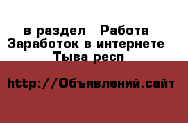  в раздел : Работа » Заработок в интернете . Тыва респ.